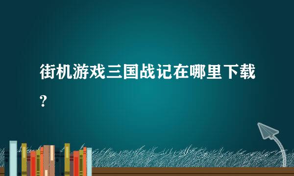 街机游戏三国战记在哪里下载?