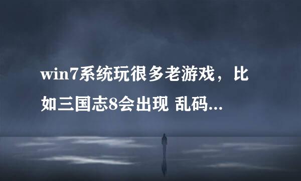 win7系统玩很多老游戏，比如三国志8会出现 乱码 ，以前xp可以用化繁为简，win7不能用了，求解决方法。