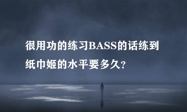 很用功的练习BASS的话练到纸巾姬的水平要多久？