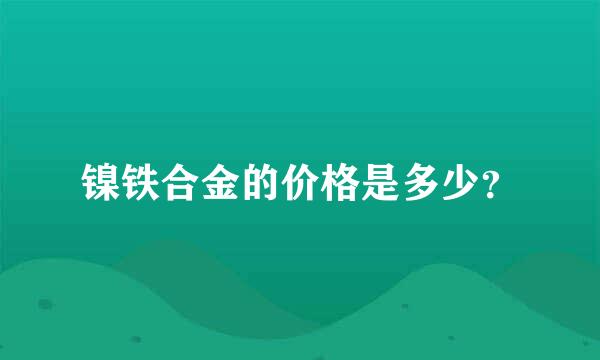 镍铁合金的价格是多少？