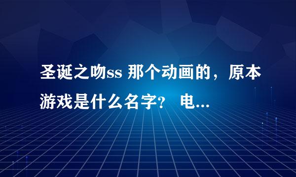 圣诞之吻ss 那个动画的，原本游戏是什么名字？ 电脑能玩么？ 有汉化的么？