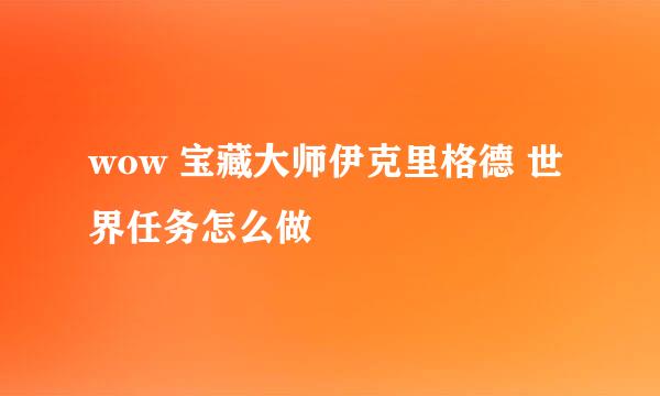 wow 宝藏大师伊克里格德 世界任务怎么做