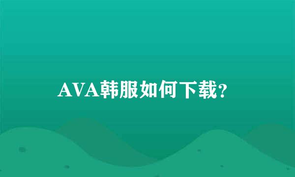 AVA韩服如何下载？