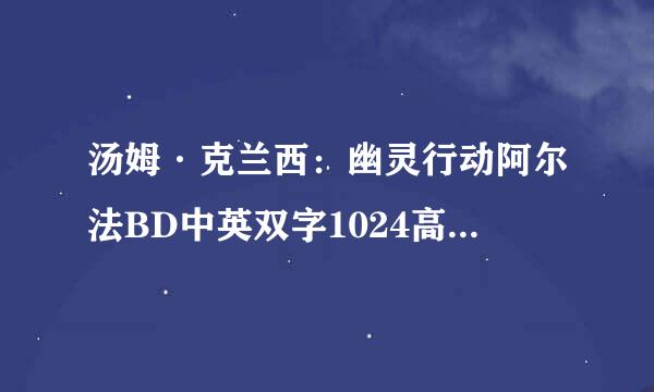 汤姆·克兰西：幽灵行动阿尔法BD中英双字1024高清种子下载地址有么？有发必采纳