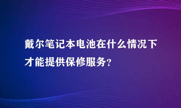 戴尔笔记本电池在什么情况下才能提供保修服务？