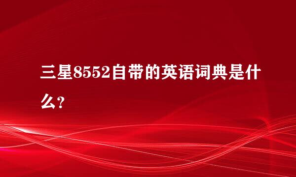 三星8552自带的英语词典是什么？