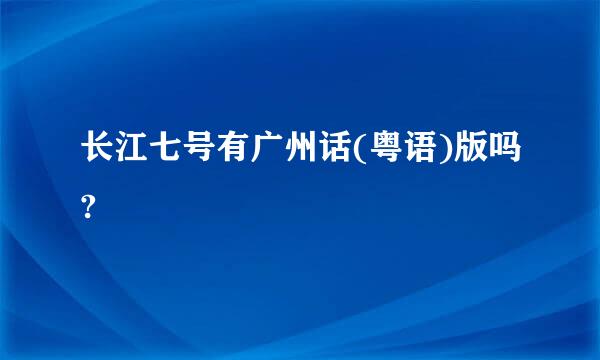 长江七号有广州话(粤语)版吗?