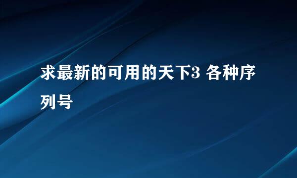 求最新的可用的天下3 各种序列号