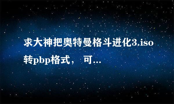 求大神把奥特曼格斗进化3.iso转pbp格式， 可以用 POPS Converter(ISO转换P