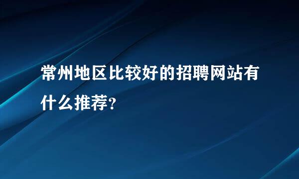 常州地区比较好的招聘网站有什么推荐？