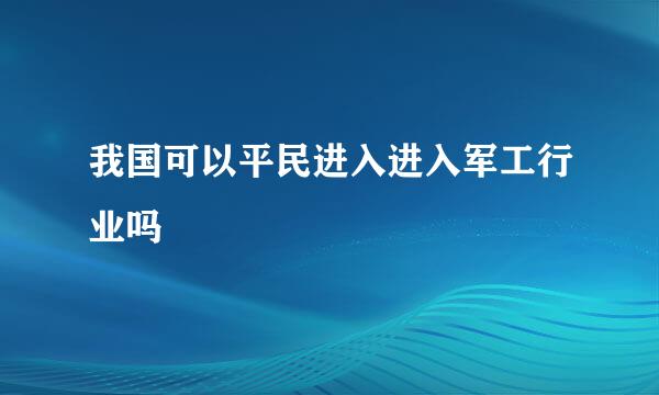 我国可以平民进入进入军工行业吗