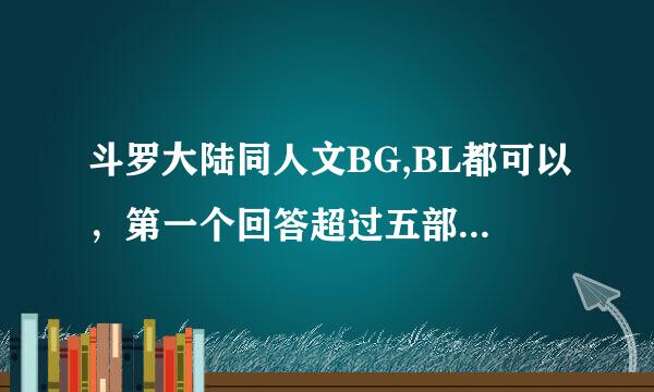 斗罗大陆同人文BG,BL都可以，第一个回答超过五部以上者100金币。