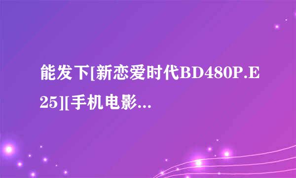 能发下[新恋爱时代BD480P.E25][手机电影下载就上的种子或下载链接么？