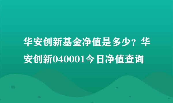 华安创新基金净值是多少？华安创新040001今日净值查询