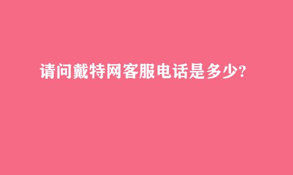 请问戴特网客服电话是多少?