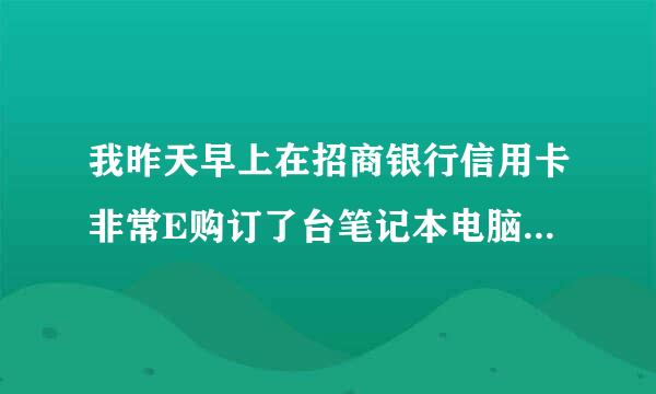 我昨天早上在招商银行信用卡非常E购订了台笔记本电脑　信用卡钱也扣了　请问什么时候送来?急