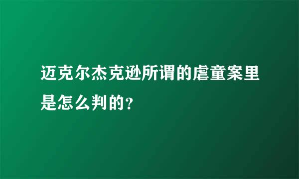 迈克尔杰克逊所谓的虐童案里是怎么判的？