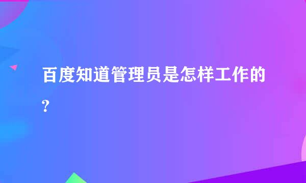 百度知道管理员是怎样工作的？