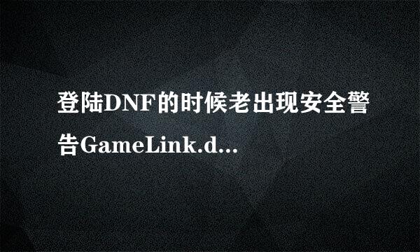 登陆DNF的时候老出现安全警告GameLink.dll报错文件又找不到,