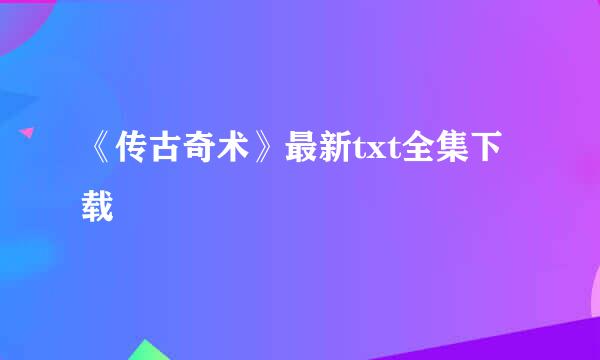 《传古奇术》最新txt全集下载