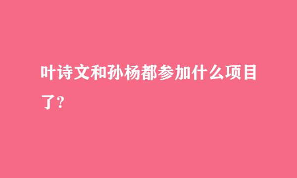 叶诗文和孙杨都参加什么项目了?