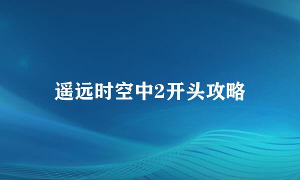 遥远时空中2开头攻略