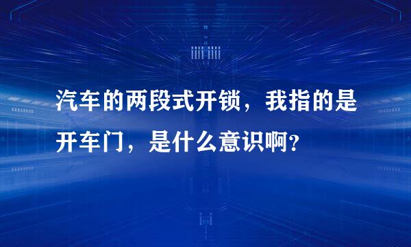 汽车的两段式开锁，我指的是开车门，是什么意识啊？