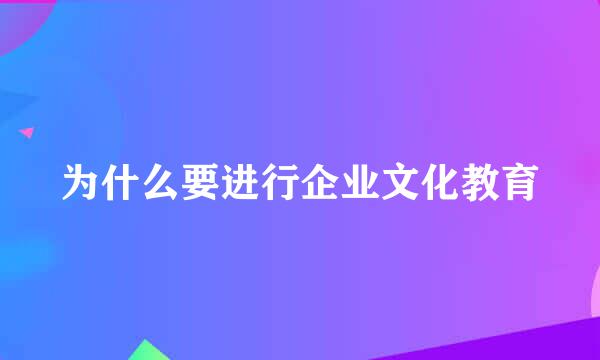 为什么要进行企业文化教育