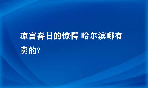 凉宫春日的惊愕 哈尔滨哪有卖的?