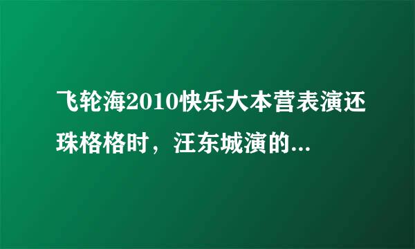 飞轮海2010快乐大本营表演还珠格格时，汪东城演的是哪个角色