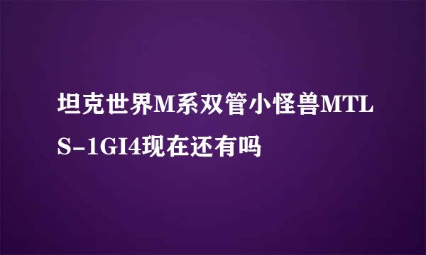 坦克世界M系双管小怪兽MTLS-1GI4现在还有吗