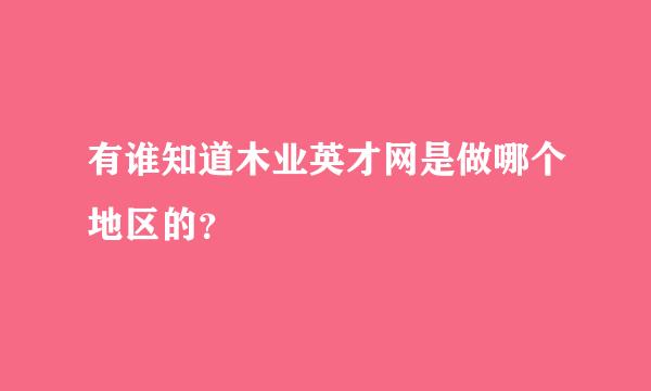 有谁知道木业英才网是做哪个地区的？