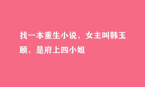 找一本重生小说，女主叫韩玉颐，是府上四小姐