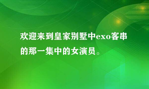 欢迎来到皇家别墅中exo客串的那一集中的女演员。