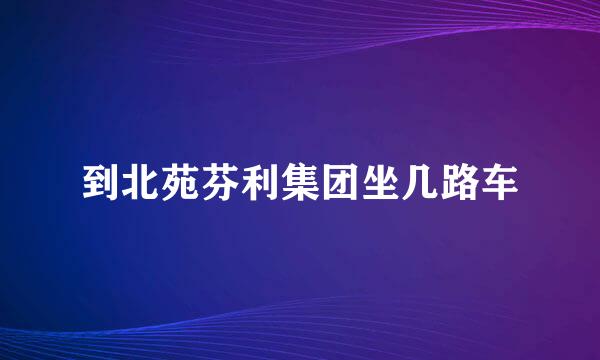 到北苑芬利集团坐几路车