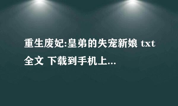 重生废妃:皇弟的失宠新娘 txt全文 下载到手机上的 哪里有 免费的哦