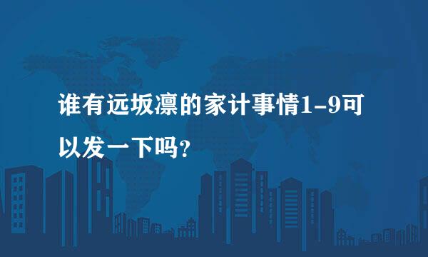 谁有远坂凛的家计事情1-9可以发一下吗？