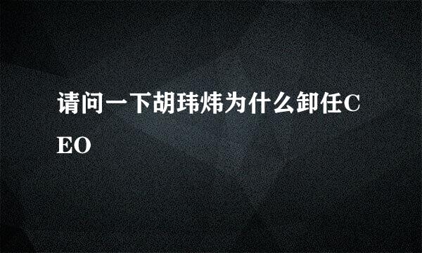 请问一下胡玮炜为什么卸任CEO