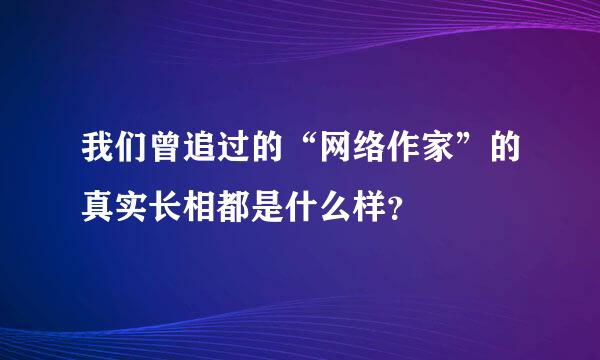 我们曾追过的“网络作家”的真实长相都是什么样？