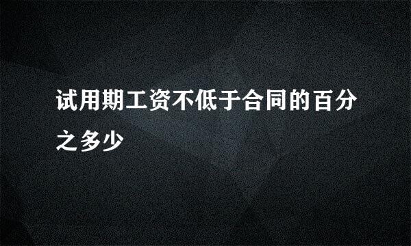 试用期工资不低于合同的百分之多少