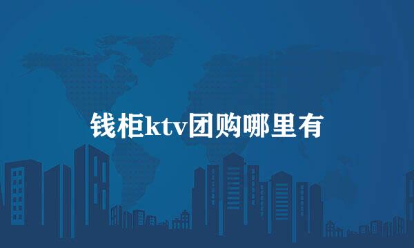 钱柜ktv团购哪里有