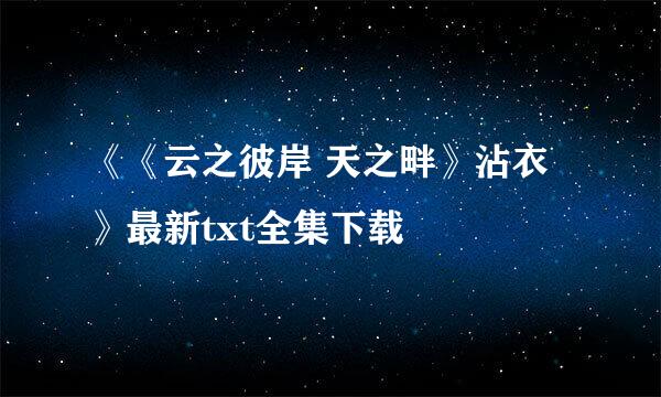 《《云之彼岸 天之畔》沾衣》最新txt全集下载