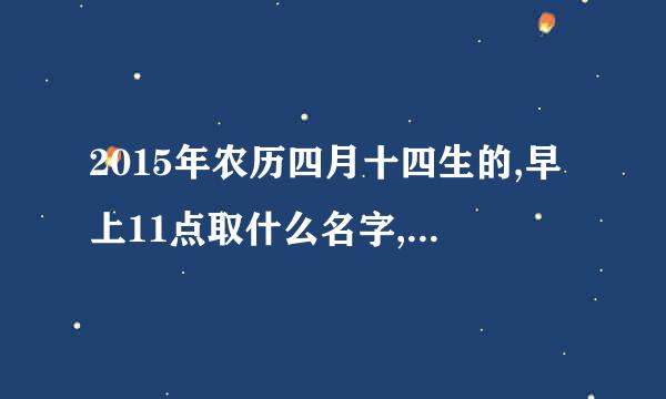 2015年农历四月十四生的,早上11点取什么名字,姓胡，男孩