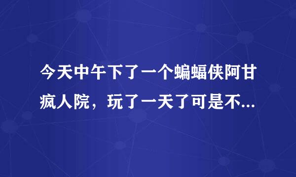 今天中午下了一个蝙蝠侠阿甘疯人院，玩了一天了可是不能存档求解？