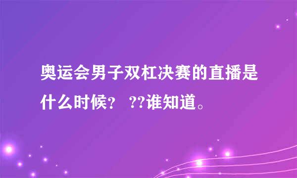 奥运会男子双杠决赛的直播是什么时候？ ??谁知道。