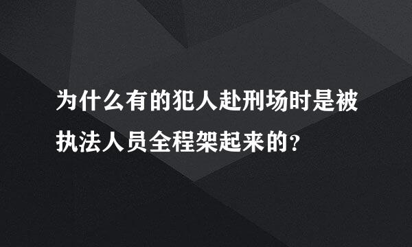 为什么有的犯人赴刑场时是被执法人员全程架起来的？