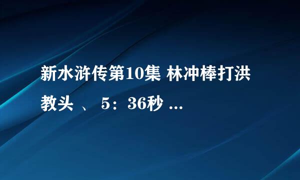 新水浒传第10集 林冲棒打洪教头 、 5：36秒 出现了“床“？ 过去有床吗？