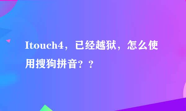 Itouch4，已经越狱，怎么使用搜狗拼音？？