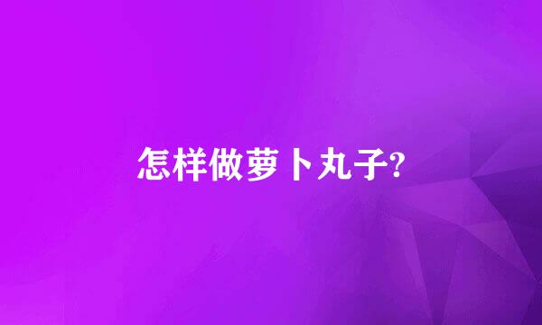 怎样做萝卜丸子?