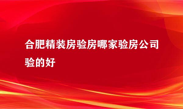 合肥精装房验房哪家验房公司验的好